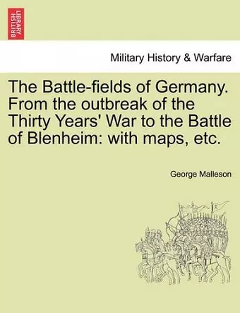 The Battle-Fields of Germany. from the Outbreak of the Thirty Years' War to the Battle of Blenheim cover