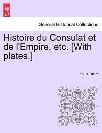 Histoire Du Consulat Et de L'Empire, Etc. [With Plates.] cover