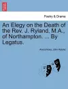 An Elegy on the Death of the Rev. J. Ryland, M.A., of Northampton. ... by Legatus. cover