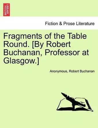 Fragments of the Table Round. [By Robert Buchanan, Professor at Glasgow.] cover