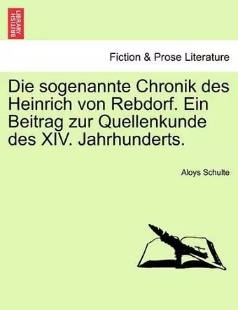 Die Sogenannte Chronik Des Heinrich Von Rebdorf. Ein Beitrag Zur Quellenkunde Des XIV. Jahrhunderts. cover