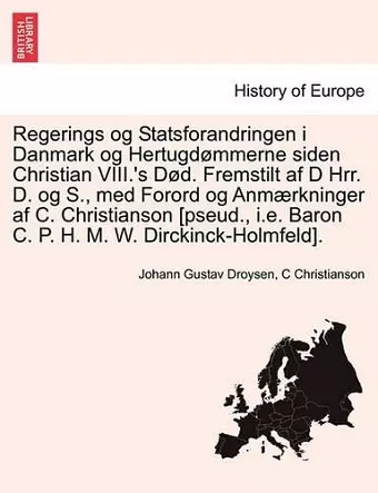 Regerings Og Statsforandringen I Danmark Og Hertugd Mmerne Siden Christian VIII.'s s D. Fremstilt AF D Hrr. D. Og S., Med Forord Og Anm Rkninger AF C. Christianson [Pseud., i.e. Baron C. P. H. M. W. Dirckinck-Holmfeld]. cover