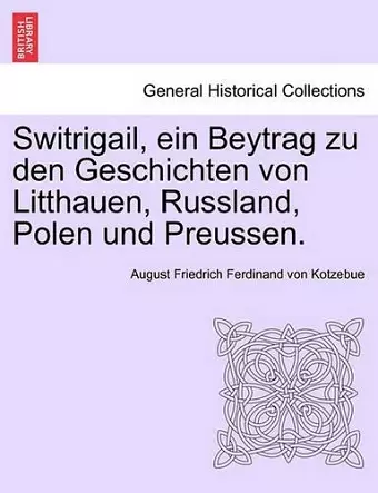 Switrigail, Ein Beytrag Zu Den Geschichten Von Litthauen, Russland, Polen Und Preussen. cover