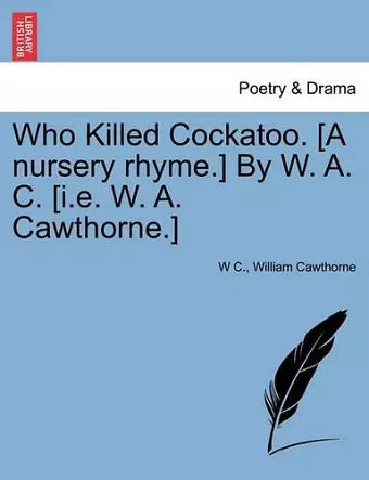 Who Killed Cockatoo. [A Nursery Rhyme.] by W. A. C. [I.E. W. A. Cawthorne.] cover