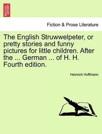 The English Struwwelpeter, or Pretty Stories and Funny Pictures for Little Children. After the ... German ... of H. H. Fourth Edition. cover