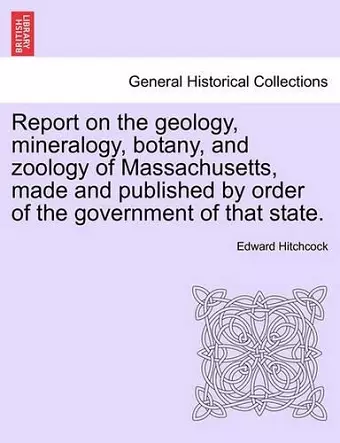 Report on the Geology, Mineralogy, Botany, and Zoology of Massachusetts, Made and Published by Order of the Government of That State. cover