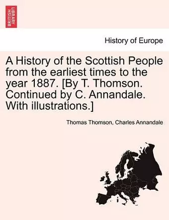 A History of the Scottish People from the earliest times to the year 1887. [By T. Thomson. Continued by C. Annandale. With illustrations.] cover