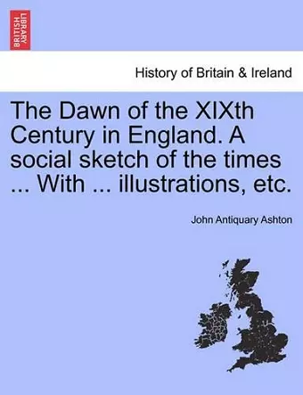 The Dawn of the XIXth Century in England. A social sketch of the times ... With ... illustrations, etc. cover