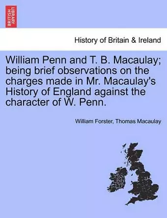 William Penn and T. B. Macaulay; Being Brief Observations on the Charges Made in Mr. Macaulay's History of England Against the Character of W. Penn. cover