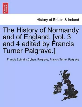 The History of Normandy and of England. [vol. 3 and 4 edited by Francis Turner Palgrave.] cover