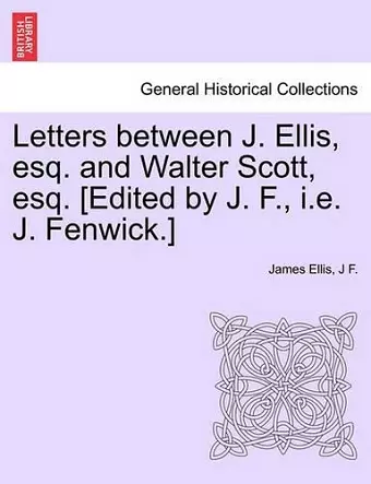 Letters Between J. Ellis, Esq. and Walter Scott, Esq. [edited by J. F., i.e. J. Fenwick.] cover