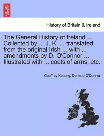 The General History of Ireland ... Collected by ... J. K. ... Translated from the Original Irish ... with ... Amendments by D. O'Connor ... Illustrated with ... Coats of Arms, Etc. Second Book cover