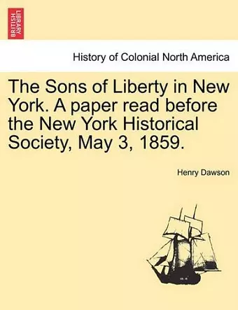 The Sons of Liberty in New York. a Paper Read Before the New York Historical Society, May 3, 1859. cover