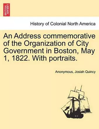 An Address Commemorative of the Organization of City Government in Boston, May 1, 1822. with Portraits. cover