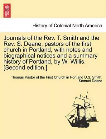 Journals of the REV. T. Smith and the REV. S. Deane, Pastors of the First Church in Portland, with Notes and Biographical Notices and a Summary Histor cover