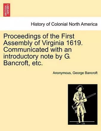 Proceedings of the First Assembly of Virginia 1619. Communicated with an Introductory Note by G. Bancroft, Etc. cover