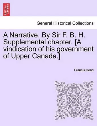 A Narrative. By Sir F. B. H. Supplemental chapter. [A vindication of his government of Upper Canada.] cover