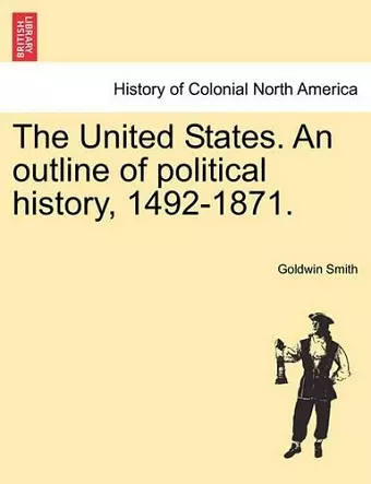 The United States. an Outline of Political History, 1492-1871. cover