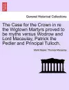 The Case for the Crown in Re the Wigtown Martyrs Proved to Be Myths Versus Wodrow and Lord Macaulay, Patrick the Pedler and Principal Tulloch. cover