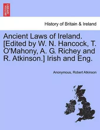 Ancient Laws of Ireland. [Edited by W. N. Hancock, T. O'Mahony, A. G. Richey and R. Atkinson.] Irish and Eng. cover