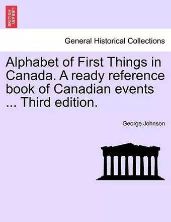 Alphabet of First Things in Canada. a Ready Reference Book of Canadian Events ... Third Edition. cover