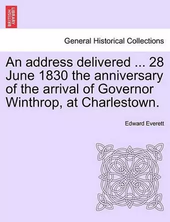 An Address Delivered ... 28 June 1830 the Anniversary of the Arrival of Governor Winthrop, at Charlestown. cover