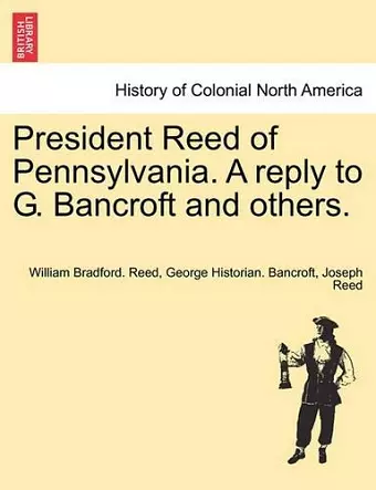 President Reed of Pennsylvania. a Reply to G. Bancroft and Others. cover