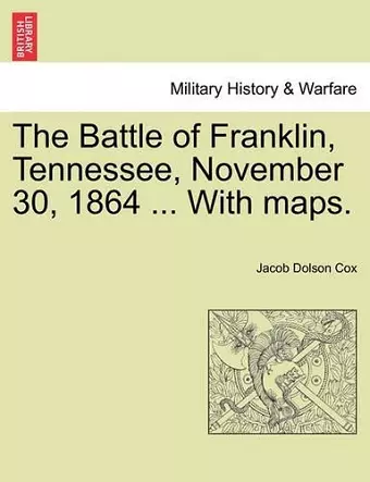 The Battle of Franklin, Tennessee, November 30, 1864 ... with Maps. cover