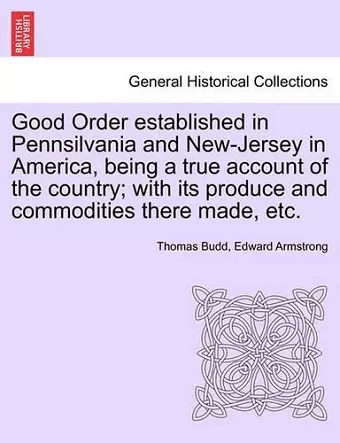 Good Order Established in Pennsilvania and New-Jersey in America, Being a True Account of the Country; With Its Produce and Commodities There Made, Etc. cover