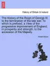 The History of the Reign of George III. to the termination of the late war. To which is prefixed, a View of the progressive improvement of England, in prosperity and strength, to the accession of His Majesty. cover