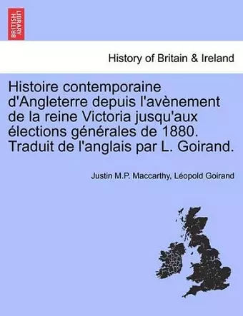 Histoire Contemporaine D'Angleterre Depuis L'Av Nement de La Reine Victoria Jusqu'aux Lections G N Rales de 1880. Traduit de L'Anglais Par L. Goirand. cover