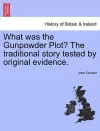 What Was the Gunpowder Plot? the Traditional Story Tested by Original Evidence. cover