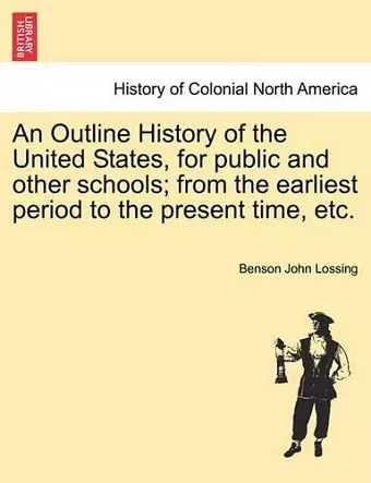 An Outline History of the United States, for Public and Other Schools; From the Earliest Period to the Present Time, Etc. cover