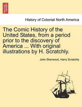 The Comic History of the United States, from a period prior to the discovery of America ... With original illustrations by H. Scratchly. cover