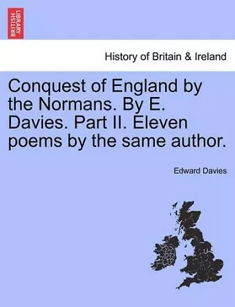 Conquest of England by the Normans. by E. Davies. Part II. Eleven Poems by the Same Author. cover