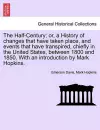 The Half-Century; Or, a History of Changes That Have Taken Place, and Events That Have Transpired, Chiefly in the United States, Between 1800 and 1850. with an Introduction by Mark Hopkins. cover