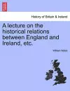 A Lecture on the Historical Relations Between England and Ireland, Etc. cover