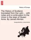 The History of Scotland, translated from the Latin ... with notes and a continuation to the Union in the reign of Queen Anne. By James Aikman. cover