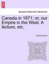 Canada in 1871; Or, Our Empire in the West. a Lecture, Etc. cover