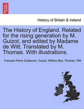 The History of England. Related for the rising generation by M. Guizot, and edited by Madame de Witt. Translated by M. Thomas. With illustrations. cover