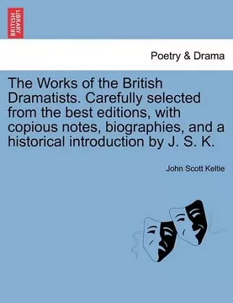 The Works of the British Dramatists. Carefully selected from the best editions, with copious notes, biographies, and a historical introduction by J. S. K. cover