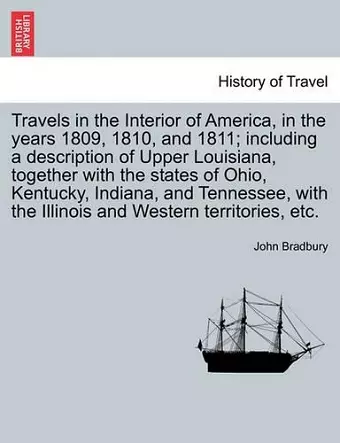 Travels in the Interior of America, in the Years 1809, 1810, and 1811; Including a Description of Upper Louisiana, Together with the States of Ohio, Kentucky, Indiana, and Tennessee, with the Illinois and Western Territories, Etc. cover