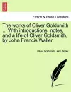 The Works of Oliver Goldsmith ... with Introductions, Notes, and a Life of Oliver Goldsmith, by John Francis Waller. cover