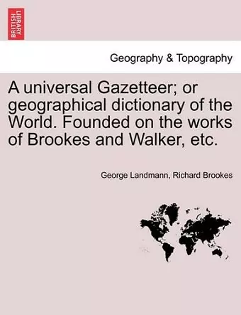A universal Gazetteer; or geographical dictionary of the World. Founded on the works of Brookes and Walker, etc. cover