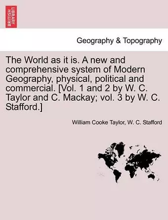 The World as it is. A new and comprehensive system of Modern Geography, physical, political and commercial. [Vol. 1 and 2 by W. C. Taylor and C. Mackay; vol. 3 by W. C. Stafford.] cover