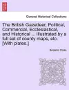 The British Gazetteer, Political, Commercial, Ecclesiastical, and Historical ... Illustrated by a full set of county maps, etc. [With plates.] cover