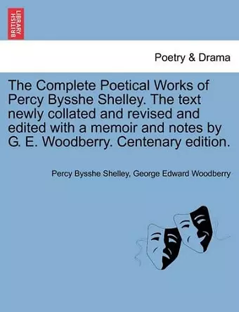 The Complete Poetical Works of Percy Bysshe Shelley. The text newly collated and revised and edited with a memoir and notes by G. E. Woodberry. Centenary edition. cover