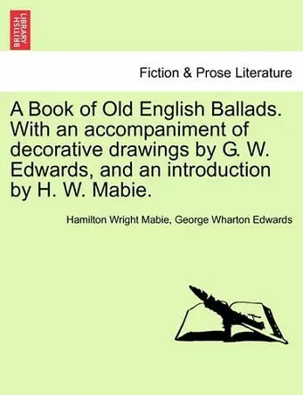 A Book of Old English Ballads. with an Accompaniment of Decorative Drawings by G. W. Edwards, and an Introduction by H. W. Mabie. cover