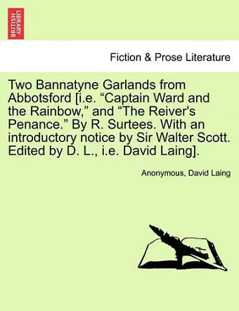 Two Bannatyne Garlands from Abbotsford [I.E. "Captain Ward and the Rainbow," and "The Reiver's Penance." by R. Surtees. with an Introductory Notice by Sir Walter Scott. Edited by D. L., i.e. David Laing]. cover