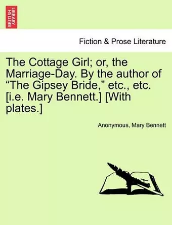 The Cottage Girl; or, the Marriage-Day. By the author of The Gipsey Bride, etc., etc. [i.e. Mary Bennett.] [With plates.] cover